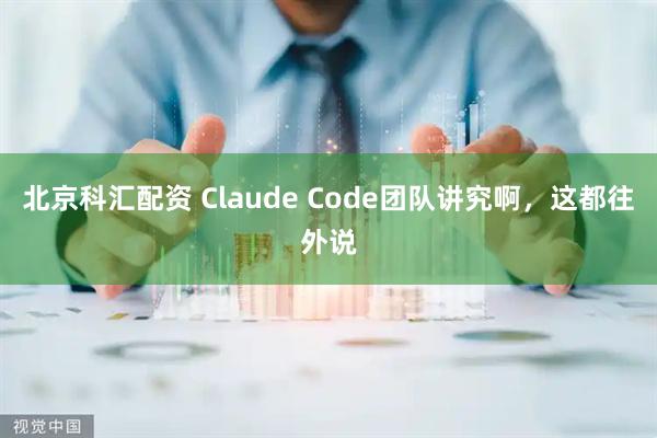 北京科汇配资 Claude Code团队讲究啊，这都往外说