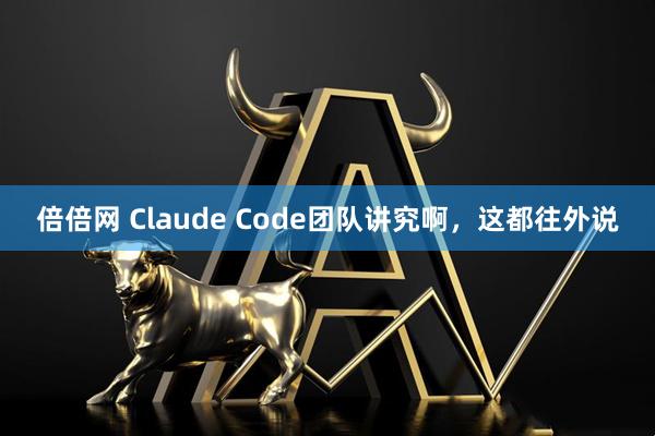 倍倍网 Claude Code团队讲究啊，这都往外说