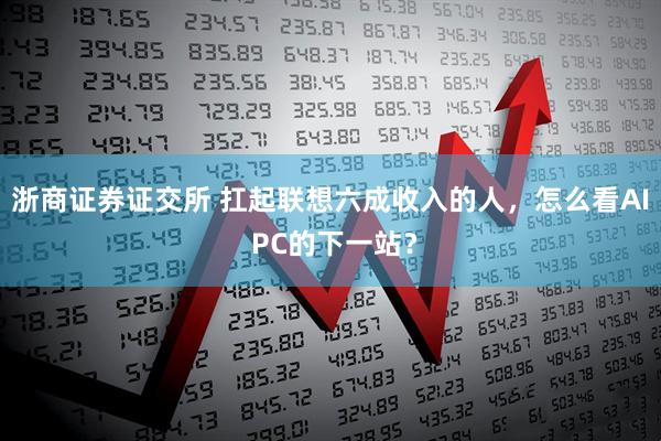 浙商证券证交所 扛起联想六成收入的人，怎么看AI PC的下一站？