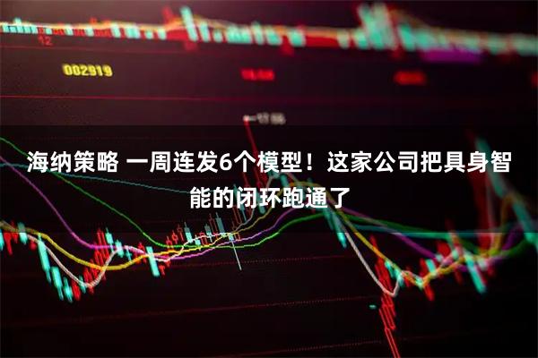 海纳策略 一周连发6个模型!这家公司把具身智能的闭环跑通了