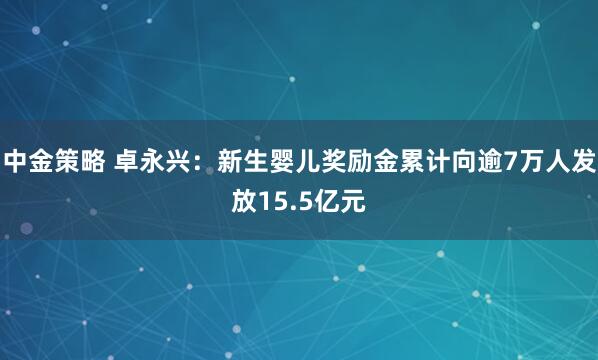 中金策略 卓永兴：新生婴儿奖励金累计向逾7万人发放15.5亿元