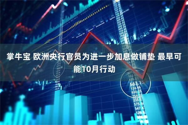 掌牛宝 欧洲央行官员为进一步加息做铺垫 最早可能10月行动