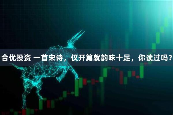 合优投资 一首宋诗，仅开篇就韵味十足，你读过吗？