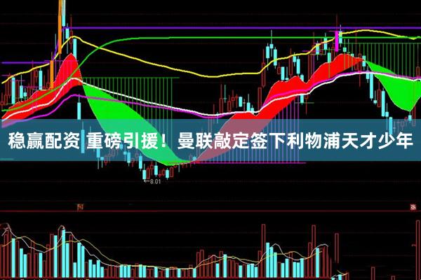 稳赢配资 重磅引援！曼联敲定签下利物浦天才少年