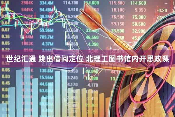 世纪汇通 跳出借阅定位 北理工图书馆内开思政课